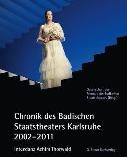 Chronik des Badischen Staatstheaters Karlsruhe 2002 2011 Intendanz Achim Thorwald Gesellschaft der Freunde des Badischen Staatstheaters Bücher