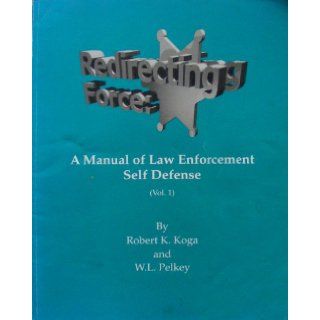 Redirecting Force A Manual of Law Enforcement Self Defense (Vol. 1) Robert K. Koga, W. L. Pelkey 9780964390027 Books