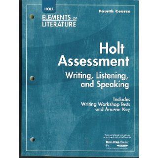 Holt Elements of Literature, Fourth Course, Assessment Writing, Listening, and Speaking, Includes Writing Workshop Tests and Answer Key (Writing workshop tests in standardized test format; evaluation forms; scales and rubrics; holistic scoring guides, ana