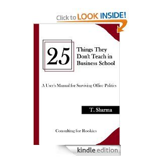 25 Things They Don't Teach in Business School A User's Manual for Surviving Office Politics eBook Trishna Sharma Kindle Store