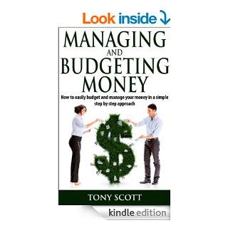 Managing and Budgeting Money  How to easily budget and manage your money in a simple step by step approach (Money management, Saving money, Money tips,Financial freedom, Personal finance) eBook Tony Scott Kindle Store
