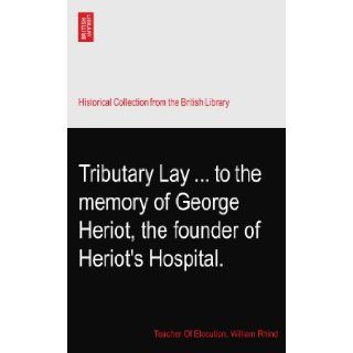 Tributary Layto the memory of George Heriot, the founder of Heriot's Hospital. Teacher Of Elocution. William Rhind Books