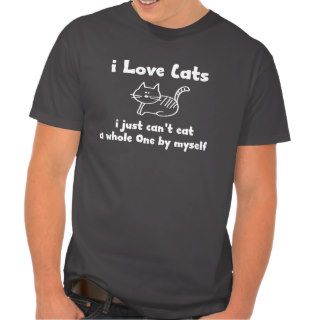 I Love cats i just Can't eat a whole one T shirts