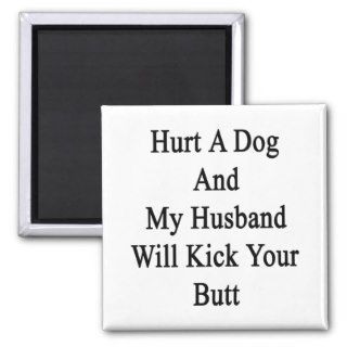 Hurt A Dog And My Husband Will Kick Your Butt Fridge Magnets