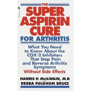 Super Aspirin Cure for Arthritis What You Need to Know About the Breakthrough Drugs That Stop Pain and Reverse Arthritis Symptoms Without Side Effects Harris H. McIlwain M.D., Debra Fulghum Bruce 9780553581072 Books