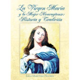 La Virgen Maria y la Mujer Nicaraguense Historia y Tradicion (Spanish Edition) Ligia Martinez Houben, Amadeo Albuquerque 9789992403518 Books