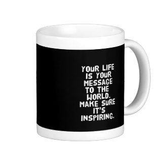 YOUR LIFE IS YOUR MESSAGE TO THE WORLD MAKE SURE I MUGS