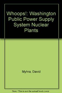 Whoops Wppss Washington Public Power Supply System Nuclear Plants David Myhra 9780899501284 Books