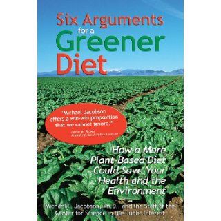 Six Arguments for a Greener Diet How a Plant based Diet Could Save Your Health and the Environment Michael F. Jacobson, Center For Science In The Public Interest 9780893290498 Books