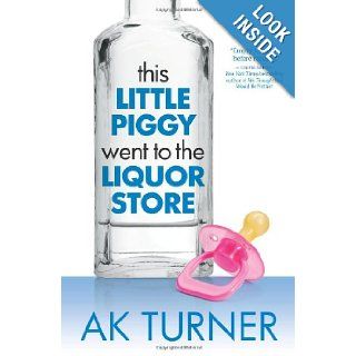 This Little Piggy Went to the Liquor Store Unapologetic Admissions from a Non Contender for Mother of the Year (The Tales of Imperfection Series) A.K Turner 9780985583903 Books