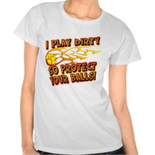 I Play Dirty So Protect Your Balls T shirt