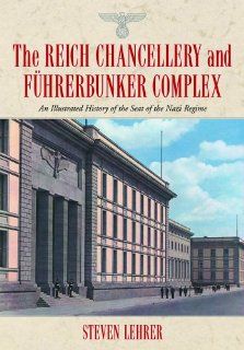 The Reich Chancellery and Fhrerbunker Complex An Illustrated History of the Seat of the Nazi Regime (9780786423934) Steven Lehrer Books