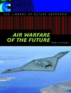 Air Warfare of the Future (The Library of Future Weaponry) Randy Littlejohn  Kids' Books