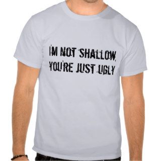 I'm not shallow, you're just ugly shirt
