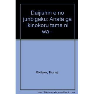 Daijishin e no junbigaku Anata ga ikinokoru tame ni wa   (Japanese Edition) Tsuneji Rikitake 9784771701243 Books