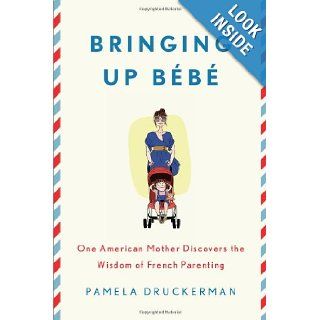 Bringing Up Bb One American Mother Discovers the Wisdom of French Parenting Pamela Druckerman 9781594203336 Books