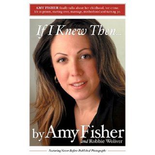 If I Knew Then . . . Amy Fisher, Robbie Woliver 9780595324453 Books