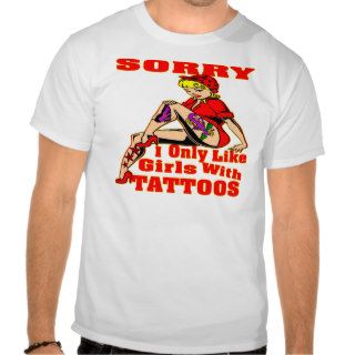 Sorry I Only Like Girls With Tattoos T Shirt
