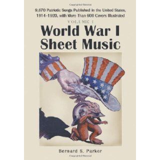 World War I Sheet Music 9, 670 Patriotic Songs Published in the United States, 1914 1920, with More Than 600 Covers Illustrated. Two Volume Set Bernard S. Parker 9780786424931 Books