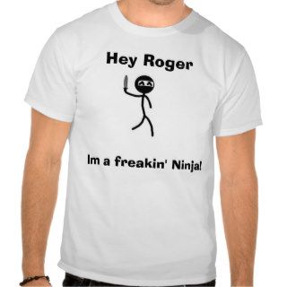Hey Roger, Hey Roger, Im a freakin' Ninja T shirt