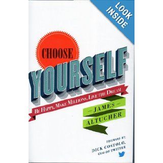 Choose Yourself Be Happy, Make Millions, Live The Dream James Altucher, Dick Costolo 9781490382883 Books