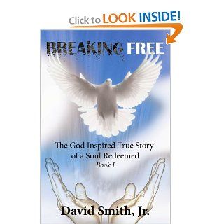 Breaking Free The God Inspired True Story of a Soul Redeemed   Book I David Smith 9781425998592 Books