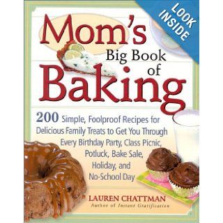 Mom's Big Book of Baking 200 Simple, Foolproof Recipes for Delicious Family Treats to Get You Through Every Birthday Party, Class Picnic, Potluck, Bake Sale, Holiday, and No School Day Lauren Chattman 9781558321946 Books