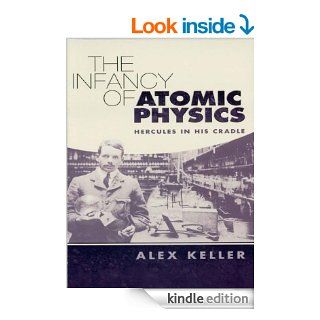 The Infancy of Atomic Physics Hercules in His Cradle (Dover Science Books) eBook Alex Keller Kindle Store