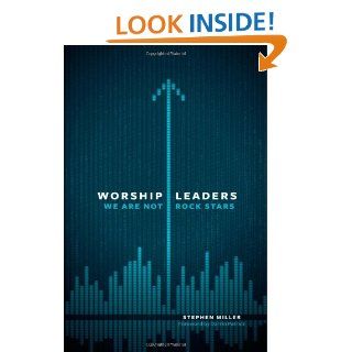 Worship Leaders, We Are Not Rock Stars Stephen Miller 9780802409867 Books