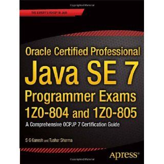 Oracle Certified Professional Java SE 7 Programmer Exams 1Z0 804 and 1Z0 805 A Comprehensive OCPJP 7 Certification Guide (Expert's Voice in Java) S G Ganesh, Tushar Sharma 9781430247647 Books