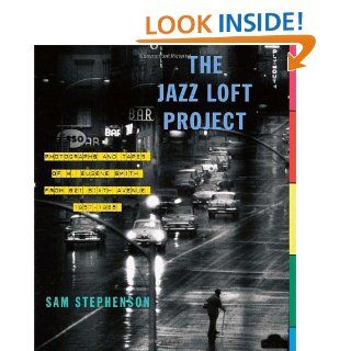 The Jazz Loft Project Photographs and Tapes of W. Eugene Smith from 821 Sixth Avenue, 1957 1965 Sam Stephenson 9780307267092 Books