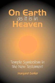 On Earth as it is in Heaven Temple Symbolism in the New Testament (Classic Reprints) Margaret Barker 9781906055752 Books