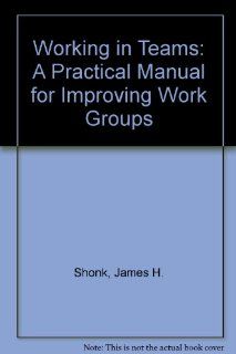 Working in Teams A Practical Manual for Improving Work Groups James H. Shonk 9780814457184 Books