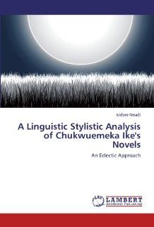 A Linguistic Stylistic Analysis of Chukwuemeka Ike's Novels An Eclectic Approach (9783846513040) Isidore Nnadi Books