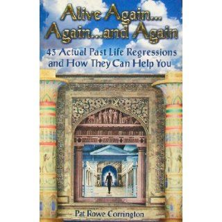 Alive AgainAgainand Again 43 Actual Past Life Regressions and How They Can Help You Pat Rowe Corrington 9780964760684 Books
