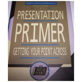The Presentation Primer Getting Your Point Across (Briefcase Books) Robert B. Nelson, Jennifer Wallick 9781556238468 Books