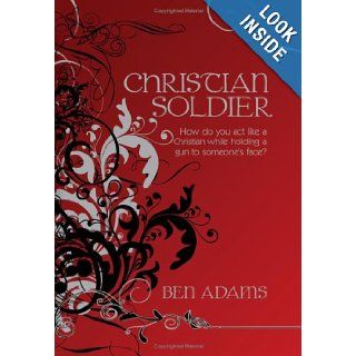 Christian Soldier How do you act like a Christian while holding a gun to someone's face? Ben Adams 9781438905259 Books