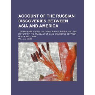 Account of the Russian discoveries between Asia and America; to which are added, the conquest of Siberia, and the history of the transactions and commerce between Russia and China William Coxe 9781236206114 Books