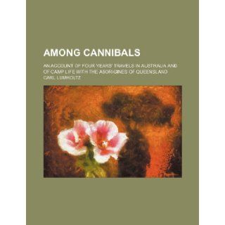 Among Cannibals; An Account of Four Years' Travels in Australia and of Camp Life with the Aborigines of Queensland Carl Lumholtz 9781236288677 Books
