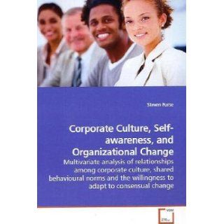 Corporate Culture, Self awareness, and Organizational Change Multivariate analysis of relationships among corporate culture, shared behavioural norms and the willingness to adapt to consensual change Steven Purse 9783639130737 Books