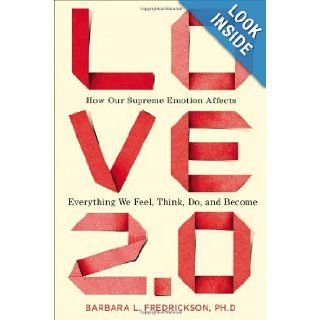 Love 2.0 How Our Supreme Emotion Affects Everything We Feel, Think, Do, and Become Barbara L. Fredrickson Ph.D. 9781594630996 Books