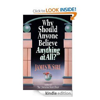 Why Should Anyone Believe Anything at All? eBook James W. Sire Kindle Store
