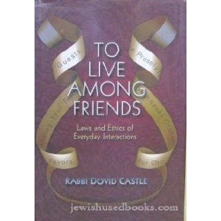 To Live Among Friends Vol 2 Laws and Ethics of Everyday Interactions Rabbi Dovid Castle Books