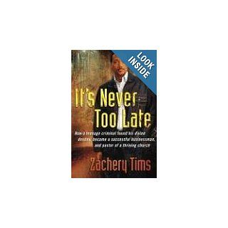 It's Never Too Late How a Teenage Criminal Found His Divine Destiny and Became an Entrepreneur and Pastor of a Thriving Church with a Global Ministry Zachery Tims Books