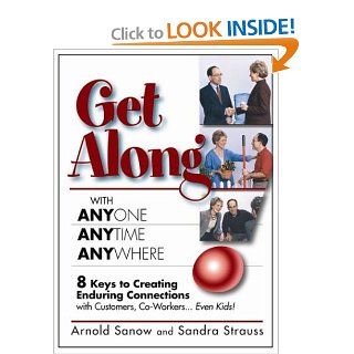 Get Along With Anyone, Anytime, Anywhere 8 Keys to Creating Enduring Connections With Customers, Co WorkersEven Kids (9780967519128) Arnold Sanow, Sandra Strauss Books