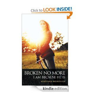 Broken No More I Am Because He Is eBook Maryann McMellon Kindle Store