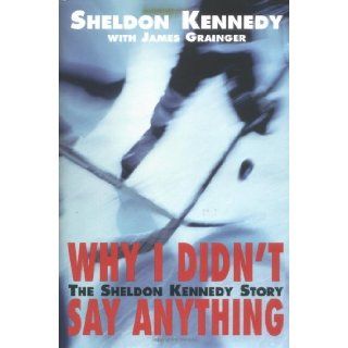 Why I Didn't Say Anything The Sheldon Kennedy Story Sheldon Kennedy, James  9781897178072 Books