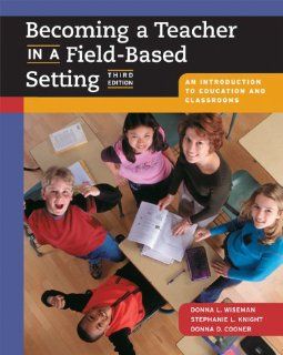 Becoming a Teacher in a Field Based Setting An Introduction to Education and Classrooms (with InfoTrac) Donna Wiseman, Stephanie Knight, Donna Cooner 9780534274252 Books