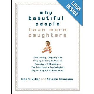 Why Beautiful People Have More Daughters From Dating, Shopping, and Praying to Going to War and Becoming a Billionaire   Two Evolutionary Psychologists Explain Why We Do What We Do Alan S. Miller, Satoshi Kanazawa, Stephen Hoye Books