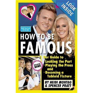 How to Be Famous Our Guide to Looking the Part, Playing the Press, and Becoming a Tabloid Fixture Heidi Montag, Spencer Pratt Books
